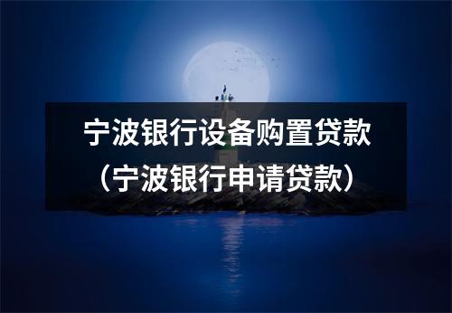 宁波银行设备购置贷款（宁波银行申请贷款）