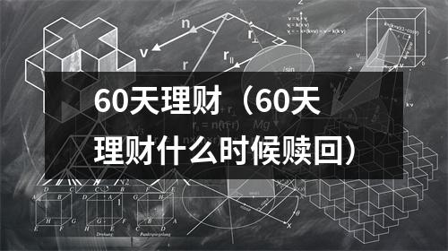 60天理财（60天理财什么时候赎回）