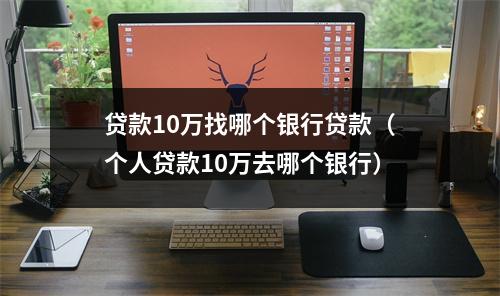 贷款10万找哪个银行贷款（个人贷款10万去哪个银行）