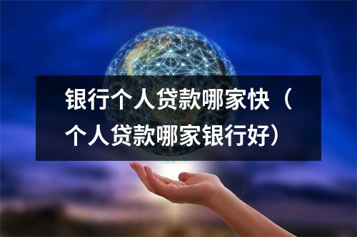 银行个人贷款哪家快（个人贷款哪家银行好）