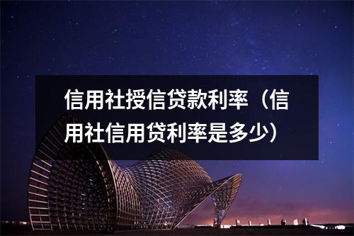 信用社授信贷款利率（信用社信用贷利率是多少）