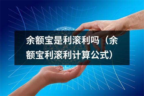 余额宝是利滚利吗（余额宝利滚利计算公式）