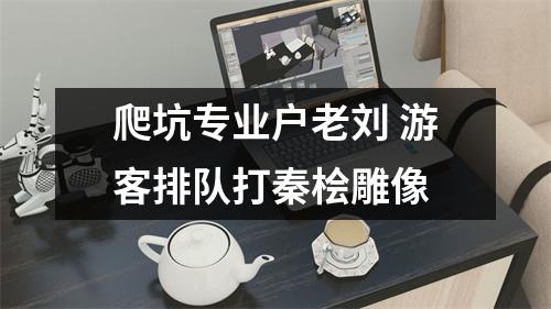 爬坑专业户老刘 游客排队打秦桧雕像