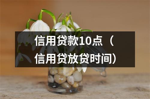 信用贷款10点（信用贷放贷时间）