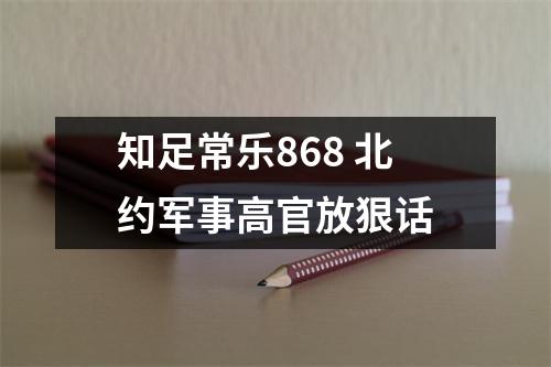 知足常乐868 北约军事高官放狠话