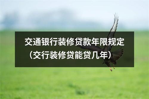 交通银行装修贷款年限规定（交行装修贷能贷几年）