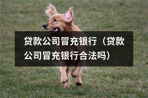贷款公司冒充银行（贷款公司冒充银行合法吗）