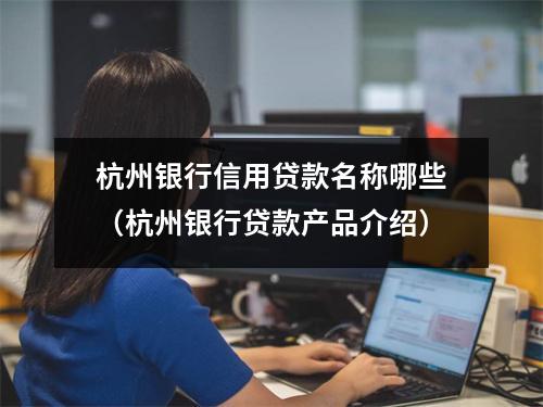 杭州银行信用贷款名称哪些（杭州银行贷款产品介绍）