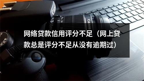 网络贷款信用评分不足（网上贷款总是评分不足从没有逾期过）