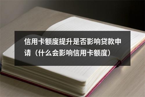 信用卡额度提升是否影响贷款申请（什么会影响信用卡额度）