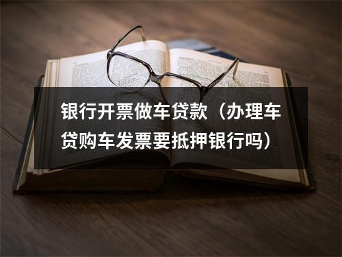 银行开票做车贷款（办理车贷购车发票要抵押银行吗）