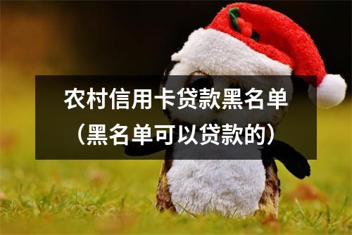 农村信用卡贷款黑名单（黑名单可以贷款的）