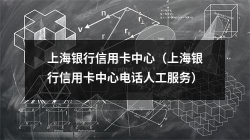 上海银行信用卡中心(上海银行信用卡中心电话人工服务)
