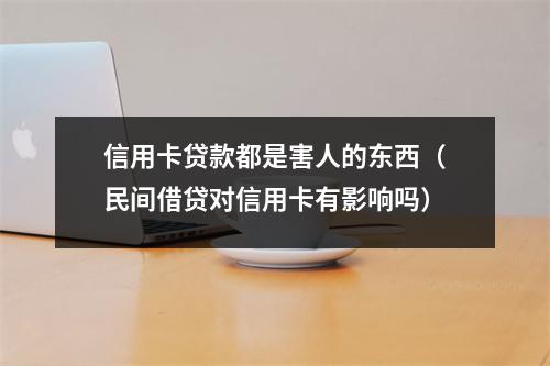 信用卡贷款都是害人的东西（民间借贷对信用卡有影响吗）