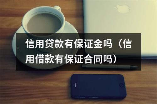信用贷款有保证金吗（信用借款有保证合同吗）