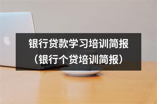 银行贷款学习培训简报（银行个贷培训简报）