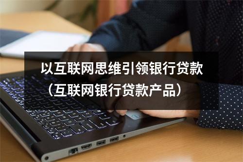 以互联网思维引领银行贷款（互联网银行贷款产品）
