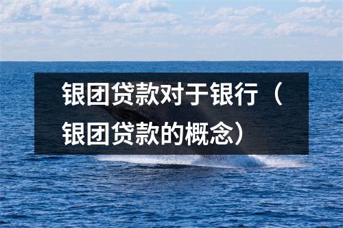 银团贷款对于银行（银团贷款的概念）
