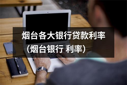 烟台各大银行贷款利率（烟台银行 利率）