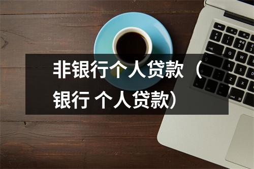 非银行个人贷款(银行 个人贷款)