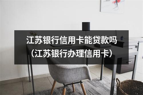 江苏银行信用卡能贷款吗（江苏银行办理信用卡）