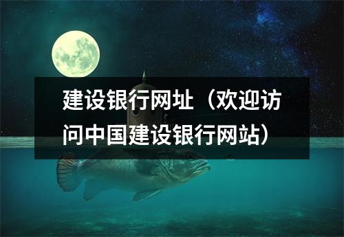 建设银行网址（欢迎访问中国建设银行网站）