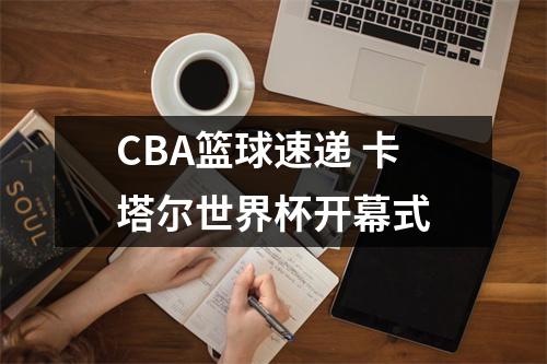 CBA篮球速递 卡塔尔世界杯开幕式