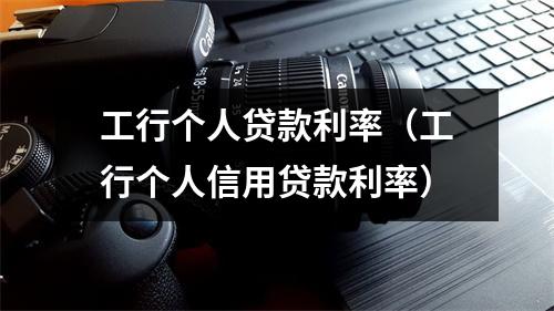 工行个人贷款利率(工行个人信用贷款利率)