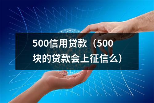 500信用贷款（500块的贷款会上征信么）