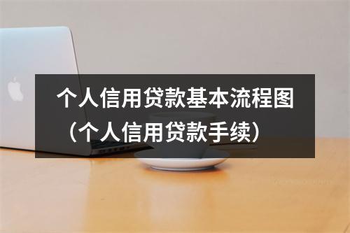 个人信用贷款基本流程图（个人信用贷款手续）