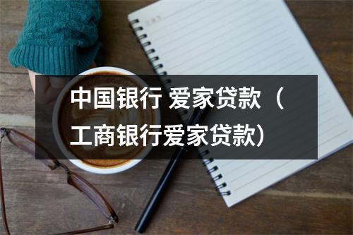 中国银行 爱家贷款（工商银行爱家贷款）
