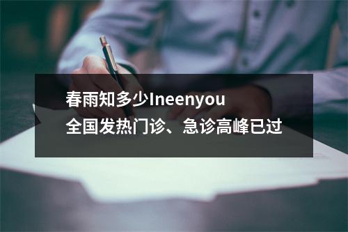 春雨知多少Ineenyou 全国发热门诊、急诊高峰已过