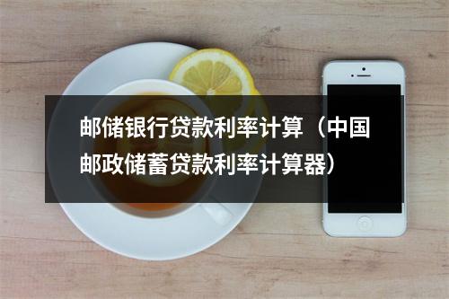 邮储银行贷款利率计算（中国邮政储蓄贷款利率计算器）