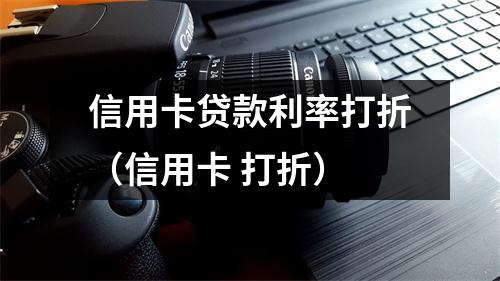 信用卡贷款利率打折（信用卡 打折）