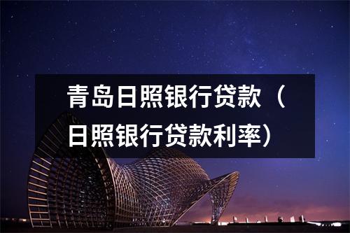青岛日照银行贷款(日照银行贷款利率)
