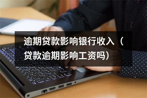 逾期贷款影响银行收入（贷款逾期影响工资吗）