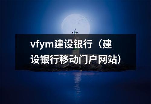 vfym建设银行（建设银行移动门户网站）