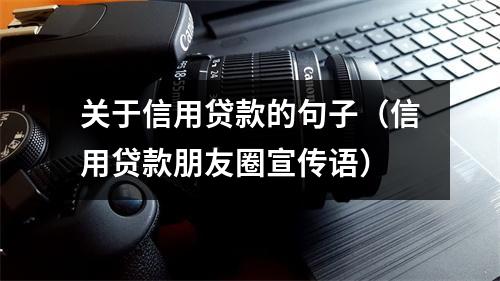 关于信用贷款的句子（信用贷款朋友圈宣传语）