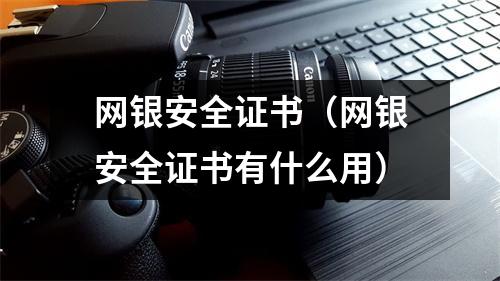 网银安全证书(网银安全证书有什么用)