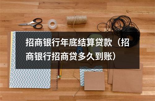 招商银行年底结算贷款（招商银行招商贷多久到账）