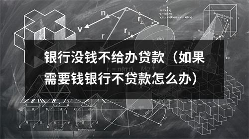 银行没钱不给办贷款（如果需要钱银行不贷款怎么办）