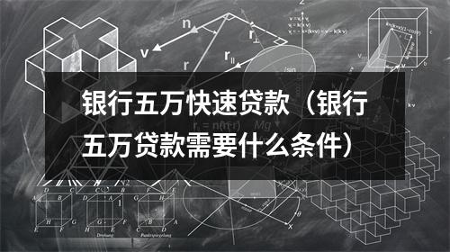 银行五万快速贷款(银行五万贷款需要什么条件)