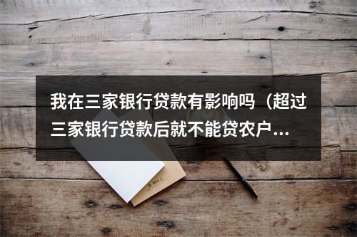 我在三家银行贷款有影响吗（超过三家银行贷款后就不能贷农户贷了吗）