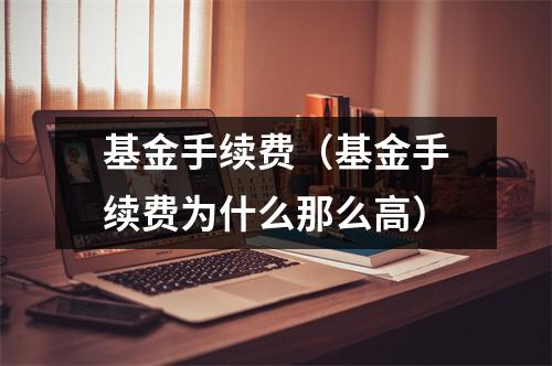 基金手续费（基金手续费为什么那么高）
