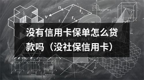 没有信用卡保单怎么贷款吗（没社保信用卡）