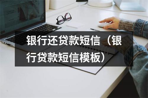 银行还贷款短信（银行贷款短信模板）