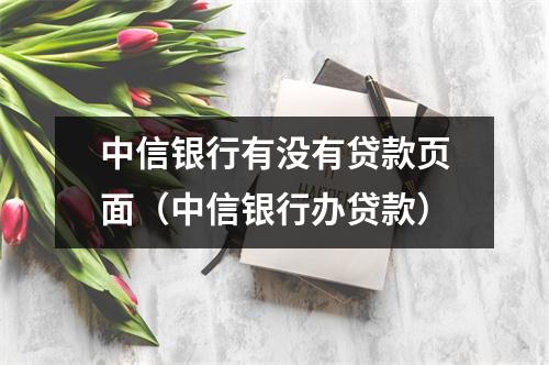 中信银行有没有贷款页面(中信银行办贷款)