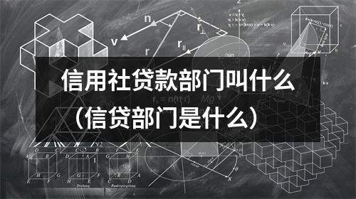 信用社贷款部门叫什么（信贷部门是什么）
