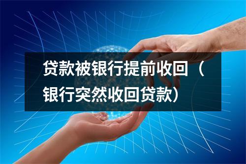 贷款被银行提前收回（银行突然收回贷款）