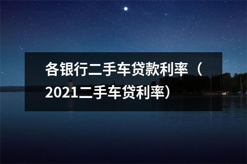 各银行二手车贷款利率(2021二手车贷利率)